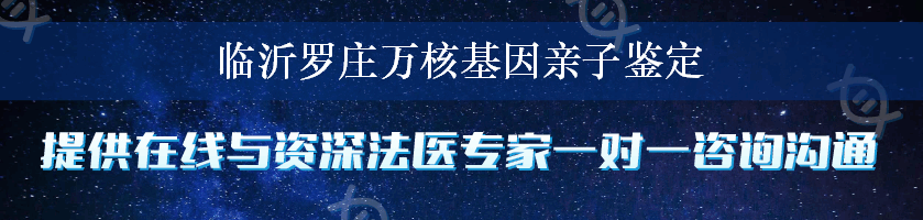 临沂罗庄万核基因亲子鉴定